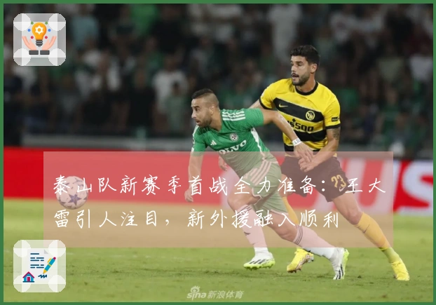 泰山队新赛季首战全力准备：王大雷引人注目，新外援融入顺利