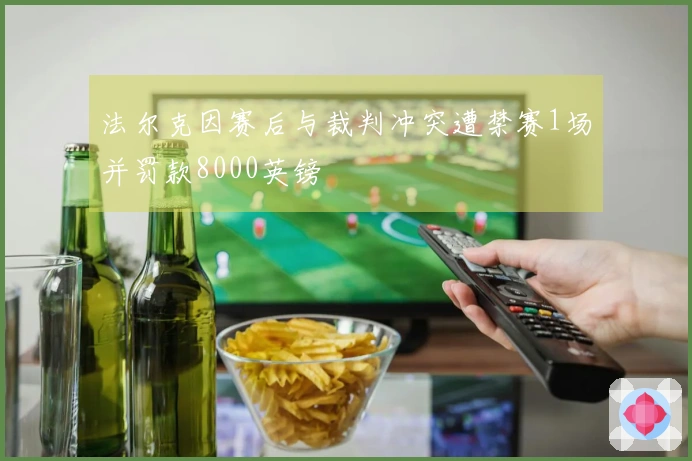法尔克因赛后与裁判冲突遭禁赛1场并罚款8000英镑