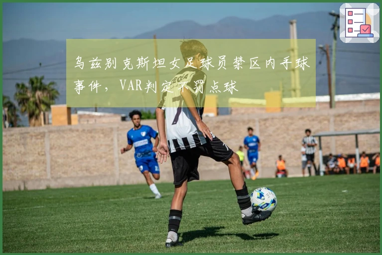 乌兹别克斯坦女足球员禁区内手球事件，VAR判定不罚点球