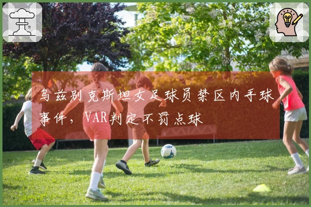 乌兹别克斯坦女足球员禁区内手球事件，VAR判定不罚点球
