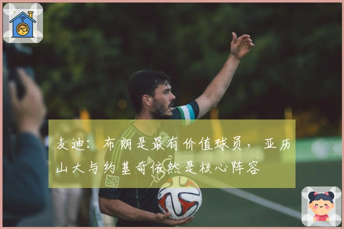 麦迪：布朗是最有价值球员，亚历山大与约基奇依然是核心阵容