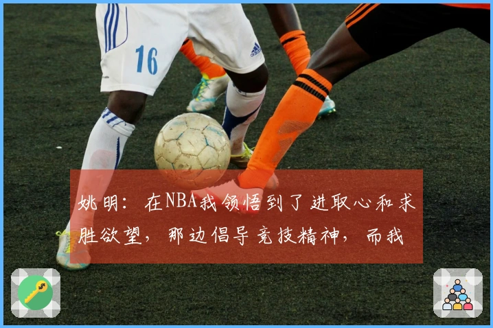 姚明：在NBA我领悟到了进取心和求胜欲望，那边倡导竞技精神，而我们更注重求知探索
