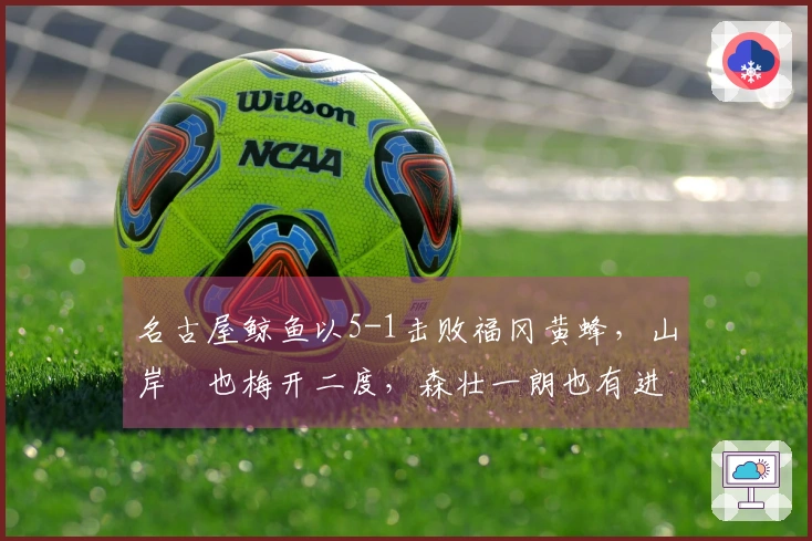 名古屋鲸鱼以5-1击败福冈黄蜂，山岸祐也梅开二度，森壮一朗也有进球
