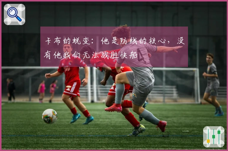 卡布的蜕变：他是防线的核心，没有他我们无法战胜快船