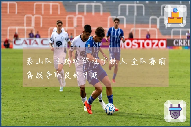 泰山队主场对阵辽宁铁人 全队赛前备战争取良好开局