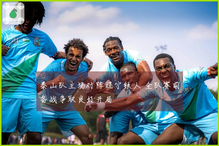 泰山队主场对阵辽宁铁人 全队赛前备战争取良好开局